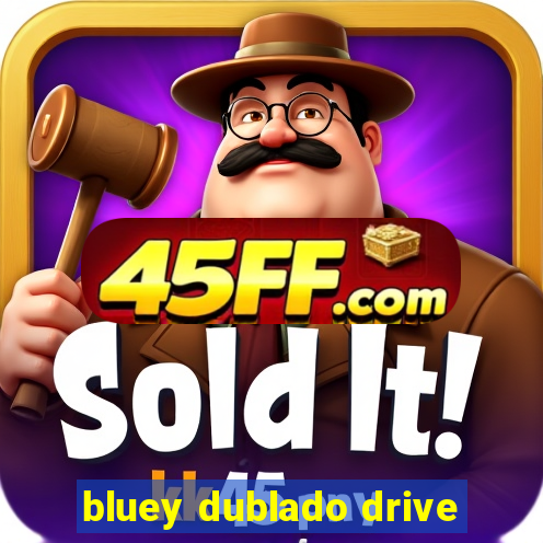 bluey dublado drive
